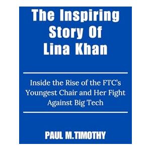 Timothy, Paul M. The Inspiring Story Of Lina Khan: Inside the Rise of the FTC’s Youngest Chair and Her Fight Against Big Tech Timothy, Paul M. The Inspiring Story Of Lina Khan: Inside the Rise of the FTC’s Youngest Chair and Her Fight Against Big Tech