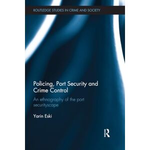 Eski, Yarin Policing, Port Security and Crime Control: An Ethnography of the Port Securityscape (Routledge Studies in Crime and Society) Eski, Yarin Policing, Port Security and Crime Control: An Ethnography of the Port Securityscape (Routledge Studies in Crime and Society)