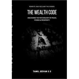 TAMIL JEEVAN S S The Wealth Code: Unlocking the Psychology of Peace, Power & Prosperity TAMIL JEEVAN S S The Wealth Code: Unlocking the Psychology of Peace, Power & Prosperity
