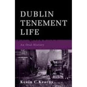 Kearns, Kevin C. Dublin Tenement Life: An Oral History Kearns, Kevin C. Dublin Tenement Life: An Oral History