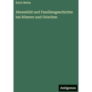Bethe, Erich Ahnenbild und Familiengeschichte bei Römern und Griechen Bethe, Erich Ahnenbild und Familiengeschichte bei Römern und Griechen