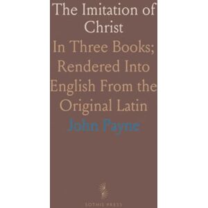 John, Payne The Imitation of Christ: In Three Books; Rendered Into English From the Original Latin John, Payne The Imitation of Christ: In Three Books; Rendered Into English From the Original Latin
