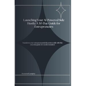 Lamptey, Desmond Launching Your AI-Powered Side Hustle: A 30-Day Guide for Entrepreneurs: Transform your ideas into income streams with this comprehensive roadmap for aspiring entrepreneurs Lamptey, Desmond Launching Your AI-Powered Side Hustle: A 30-Day Guide for Entrepreneurs: Transform your ideas into income streams with this comprehensive roadmap for aspiring entrepreneurs