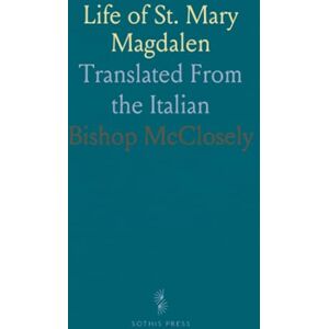 Bishop, McClosely Life of St. Mary Magdalen: Translated From the Italian Bishop, McClosely Life of St. Mary Magdalen: Translated From the Italian