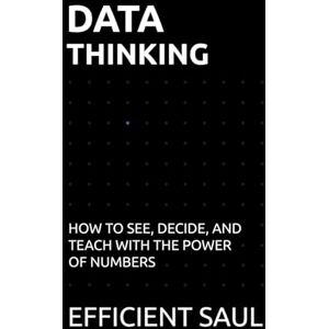 SAUL, EFFICIENT Data Thinking: How to See, Decide, and Teach with the Power of Numbers (Data & Systems Thinking Series) SAUL, EFFICIENT Data Thinking: How to See, Decide, and Teach with the Power of Numbers (Data & Systems Thinking Series)