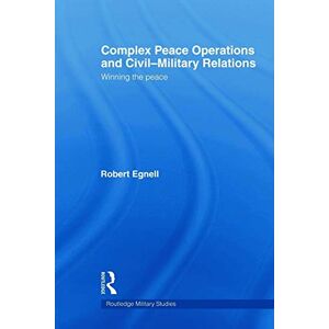 Egnell, Robert Complex Peace Operations and Civil-Military Relations: Winning the Peace (Cass Military Studies) Egnell, Robert Complex Peace Operations and Civil-Military Relations: Winning the Peace (Cass Military Studies)