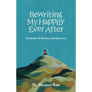 Rao, Dr Ranjani Rewriting My Happily Ever After: A Memoir of Divorce and Discovery Rao, Dr Ranjani Rewriting My Happily Ever After: A Memoir of Divorce and Discovery