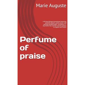 Auguste, Marie Joseline Perfume of praise: A 40-day bilingual devotional featuring powerful prayers, poetic praise, and spiritual breakthrough—including a 3-day Esther fast and five miracle prayers in English and French Auguste, Marie Joseline Perfume of praise: A 40-day bilingual devotional featuring powerful prayers, poetic praise, and spiritual breakthrough—including a 3-day Esther fast and five miracle prayers in English and French