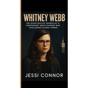 Connor, Jessi WHITNEY WEBB: The Investigative Journalist & Independent Media Pioneer Who Challenged Global Power Connor, Jessi WHITNEY WEBB: The Investigative Journalist & Independent Media Pioneer Who Challenged Global Power