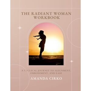 Cirko, Amanda The Radiant Woman Workbook: A Sacred Portal to Self-Reflection, Nervous System Healing, and Cyclical Living Cirko, Amanda The Radiant Woman Workbook: A Sacred Portal to Self-Reflection, Nervous System Healing, and Cyclical Living