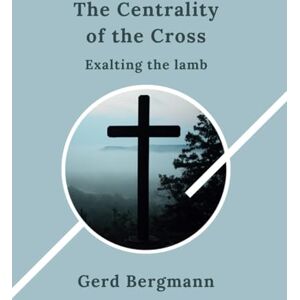 Bergmann, Gerd The Centrality of the Cross: Exalting the Lamb (The Transformation Modules) Bergmann, Gerd The Centrality of the Cross: Exalting the Lamb (The Transformation Modules)