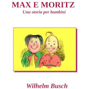 Busch, Wilhelm MAX E MORITZ: Una storia per bambini Busch, Wilhelm MAX E MORITZ: Una storia per bambini