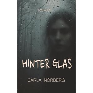 Norberg, Carla HINTER GLAS: Wenn Liebe zur tödlichen Falle wird… Norberg, Carla HINTER GLAS: Wenn Liebe zur tödlichen Falle wird…