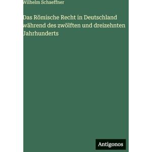 Schaeffner, Wilhelm Das Römische Recht in Deutschland während des zwölften und dreizehnten Jahrhunderts Schaeffner, Wilhelm Das Römische Recht in Deutschland während des zwölften und dreizehnten Jahrhunderts