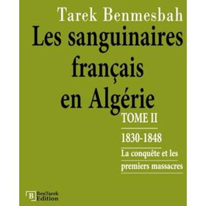 Benmesbah, Tarek LES SANGUINAIRES FRANÇAIS EN ALGÉRIE: TOME II : 1830-1848 / La Conquête et les Premiers Massacres (LES SANGUINAIRES FRANÇAIS EN ALGÉRIE 1830-1962) Benmesbah, Tarek LES SANGUINAIRES FRANÇAIS EN ALGÉRIE: TOME II : 1830-1848 / La Conquête et les Premiers Massacres (LES SANGUINAIRES FRANÇAIS EN ALGÉRIE 1830-1962)