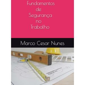 Nunes, Marco Cesar de Sousa Fundamentos de Segurança no Trabalho Nunes, Marco Cesar de Sousa Fundamentos de Segurança no Trabalho