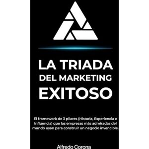Corona García, José Alfredo La Triada del Marketing Exitoso: El framework de 3 pilares (Historia, Experiencia e Influencia) que las empresas más admiradas del mundo usan para construir un negocio invencible. Corona García, José Alfredo La Triada del Marketing Exitoso: El framework de 3 pilares (Historia, Experiencia e Influencia) que las empresas más admiradas del mundo usan para construir un negocio invencible.