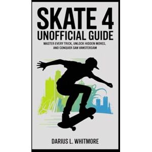 Whitmore, Darius L. Skate 4 Unofficial Guide: Master Every Trick, Unlock Hidden Moves, and Conquer San Vansterdam Whitmore, Darius L. Skate 4 Unofficial Guide: Master Every Trick, Unlock Hidden Moves, and Conquer San Vansterdam