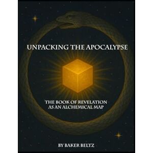 Beltz, Baker Unpacking The Apocalypse: The Book of Revelation As An Alchemical Map Beltz, Baker Unpacking The Apocalypse: The Book of Revelation As An Alchemical Map