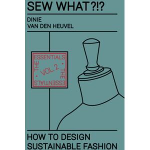 van den Heuvel, Dinie Sew What?!? How to Design Sustainable Fashion: Vol. 2 The Essentials van den Heuvel, Dinie Sew What?!? How to Design Sustainable Fashion: Vol. 2 The Essentials