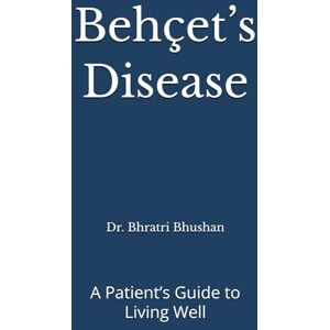 Bhushan, Dr. Bhratri Behçet’s Disease: A Patient’s Guide to Living Well Bhushan, Dr. Bhratri Behçet’s Disease: A Patient’s Guide to Living Well