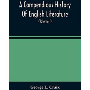 L Craik, George A Compendious History Of English Literature, And Of The English Language, From The Norman Conquest With Numerous Specimens (Volume I) L Craik, George A Compendious History Of English Literature, And Of The English Language, From The Norman Conquest With Numerous Specimens (Volume I)