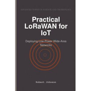 Johnson, Robert Practical LoRaWAN for IoT: Deploying Low-Power Wide-Area Networks Johnson, Robert Practical LoRaWAN for IoT: Deploying Low-Power Wide-Area Networks
