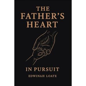 Loate, Mrs Edwinah THE FATHER’S HEART IN PURSUIT: Discovering the Father-Heart of God Loate, Mrs Edwinah THE FATHER’S HEART IN PURSUIT: Discovering the Father-Heart of God