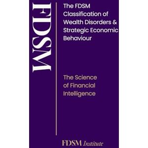 Institute, FDSM FDSM: The FDSM Classification of Financial Disorders: The Science of Wealth Mastery, Economic Intelligence & Strategic Financial Behaviour (The FDSM Series) Institute, FDSM FDSM: The FDSM Classification of Financial Disorders: The Science of Wealth Mastery, Economic Intelligence & Strategic Financial Behaviour (The FDSM Series)
