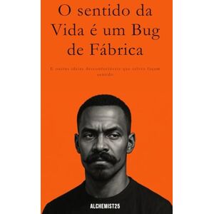 ALCHEMIST25 O Sentido da Vida é um Bug de Fábrica: E outras ideias desconfortáveis que talvez façam sentido ALCHEMIST25 O Sentido da Vida é um Bug de Fábrica: E outras ideias desconfortáveis que talvez façam sentido
