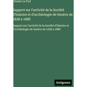 Le Fort, Charles Rapport sur l'activité de la Société d'histoire et d'archéologie de Genève de 1838 a 1888: Rapport sur l'activité de la Société d'histoire et d'archéologie de Genève de 1838 a 1888 Le Fort, Charles Rapport sur l'activité de la Société d'histoire et d'archéologie de Genève de 1838 a 1888: Rapport sur l'activité de la Société d'histoire et d'archéologie de Genève de 1838 a 1888