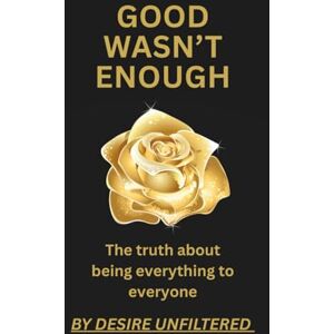 Unfiltered, Desire GOOD WASN’T ENOUGH: The truth about being everything to everyone — and finally choosing yourself Unfiltered, Desire GOOD WASN’T ENOUGH: The truth about being everything to everyone — and finally choosing yourself
