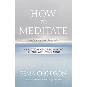 Chödrön, Pema How to Meditate: A Practical Guide to Making Friends with Your Mind Chödrön, Pema How to Meditate: A Practical Guide to Making Friends with Your Mind