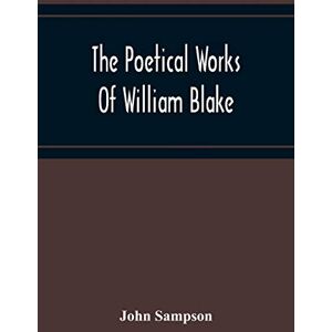 Sampson, John The Poetical Works Of William Blake; A New And Verbatim Text From The Manuscript Engraved And Letterpress Originals With Variorum Readings And Bibliographical Notes And Prefaces Sampson, John The Poetical Works Of William Blake; A New And Verbatim Text From The Manuscript Engraved And Letterpress Originals With Variorum Readings And Bibliographical Notes And Prefaces