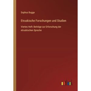 Bugge, Sophus Etruskische Forschungen und Studien: Viertes Heft: Beiträge zur Erforschung der etruskischen Sprache Bugge, Sophus Etruskische Forschungen und Studien: Viertes Heft: Beiträge zur Erforschung der etruskischen Sprache