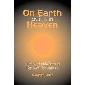 Barker On Earth as it is in Heaven: Temple Symbolism in the New Testament (Classic Reprints) Barker On Earth as it is in Heaven: Temple Symbolism in the New Testament (Classic Reprints)