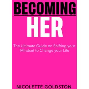 Goldston, Nicolette Becoming HER: The Ultimate Guide on shifting your mindset to change your Life Goldston, Nicolette Becoming HER: The Ultimate Guide on shifting your mindset to change your Life