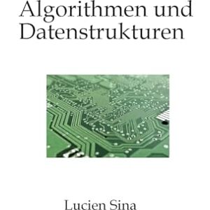 Sina, Lucien Algorithmen und Datenstrukturen: Beherrschen Sie die grundlegenden Prinzipien, die die moderne Informatik bestimmen. Sina, Lucien Algorithmen und Datenstrukturen: Beherrschen Sie die grundlegenden Prinzipien, die die moderne Informatik bestimmen.