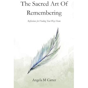 Carter, Angela M The Sacred Art of Remembering: Reflections for Finding Your Way Home Carter, Angela M The Sacred Art of Remembering: Reflections for Finding Your Way Home
