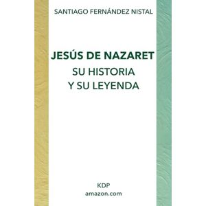 Fernández Nistal, Santiago JESÚS DE NAZARET: SU HISTORIA Y SU LEYENDA Fernández Nistal, Santiago JESÚS DE NAZARET: SU HISTORIA Y SU LEYENDA