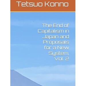 Konno, Tetsuo The End of Capitalism in Japan and Proposals for a New System, Vol. 2 Konno, Tetsuo The End of Capitalism in Japan and Proposals for a New System, Vol. 2