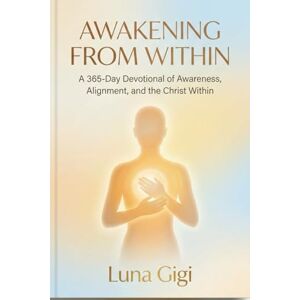 Gigi, Luna AWAKENING FROM WITHIN: A 365-Day Devotional of Awareness, Alignment, and the Christ Within Gigi, Luna AWAKENING FROM WITHIN: A 365-Day Devotional of Awareness, Alignment, and the Christ Within