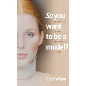 Wilson So You Want to be a Model?: The Secret Life of Successful Models Wilson So You Want to be a Model?: The Secret Life of Successful Models