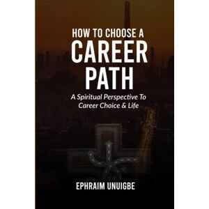 Unuigbe, Ephraim How to Choose a Career Path: A Spiritual Perspective to Career Choice & Life (The Career Professionals Series) Unuigbe, Ephraim How to Choose a Career Path: A Spiritual Perspective to Career Choice & Life (The Career Professionals Series)