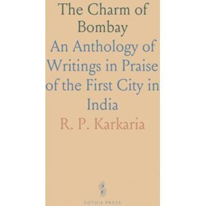 R. P., Karkaria The Charm of Bombay: An Anthology of Writings in Praise of the First City in India R. P., Karkaria The Charm of Bombay: An Anthology of Writings in Praise of the First City in India