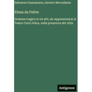 Cammarano, Salvatore Elena da Feltre: Dramma tragico in tre atti, da rappresentarsi al Teatro Carlo Felice, nella primavera del 1839. Cammarano, Salvatore Elena da Feltre: Dramma tragico in tre atti, da rappresentarsi al Teatro Carlo Felice, nella primavera del 1839.