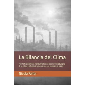 Faifer, Nicola La Bilancia del Clima: Perché le conferenze mondiali falliscono e come l’introduzione di un rating ecologico di ogni nazione può cambiare le regole Faifer, Nicola La Bilancia del Clima: Perché le conferenze mondiali falliscono e come l’introduzione di un rating ecologico di ogni nazione può cambiare le regole
