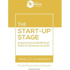 Pohl, Matthew The Start-Up Stage: 1-10 Employees: Organizational ReWilding® Rules for Business Growth (Organizational ReWilding® Rules for Business Growth: The 60-Minute Guide to Growth for Every Stage) Pohl, Matthew The Start-Up Stage: 1-10 Employees: Organizational ReWilding® Rules for Business Growth (Organizational ReWilding® Rules for Business Growth: The 60-Minute Guide to Growth for Every Stage)