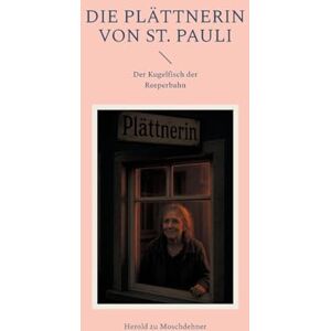 Zu Moschdehner, Herold Die Plättnerin von St. Pauli: Der Kugelfisch der Reeperbahn Zu Moschdehner, Herold Die Plättnerin von St. Pauli: Der Kugelfisch der Reeperbahn