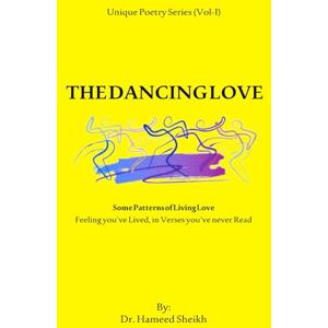 Sheikh, Dr Hameed Unique Poetry series Volume 1: The Dancing Love: Some Patterns of Living Love Feelings you’ve Lived, in Verses you’ve never Read Sheikh, Dr Hameed Unique Poetry series Volume 1: The Dancing Love: Some Patterns of Living Love Feelings you’ve Lived, in Verses you’ve never Read